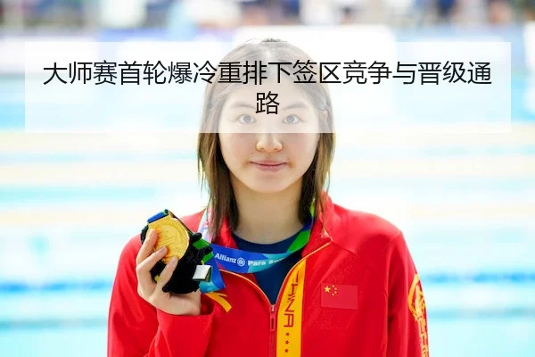 大师赛首轮爆冷重排下签区竞争与晋级通路